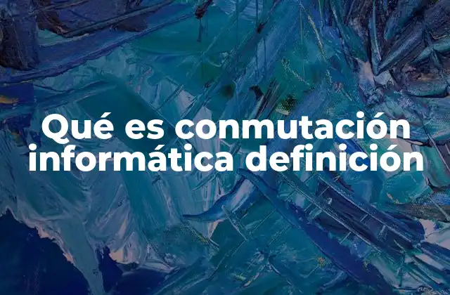 Qué es Conmutación Informática Definición 2 La importancia de la conmutación en el flujo de datos