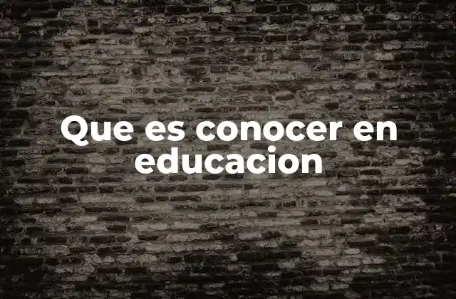 Que es Conocer en Educacion