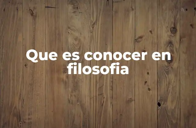 Que es Conocer en Filosofia 2 El conocimiento como herramienta de la existencia humana