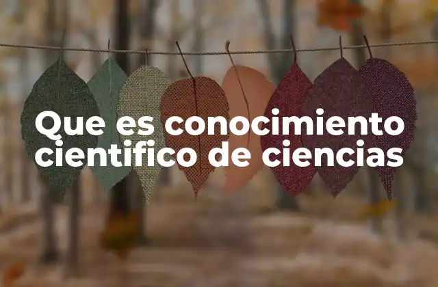 Que es Conocimiento Cientifico de Ciencias