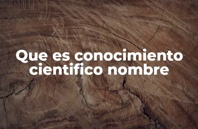 Que es Conocimiento Cientifico Nombre
