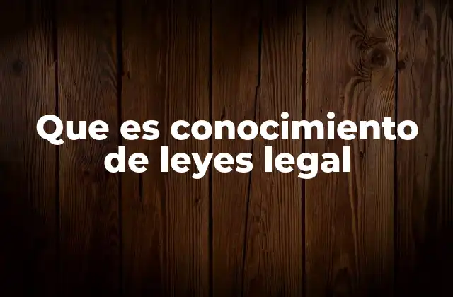 Que es Conocimiento de Leyes Legal