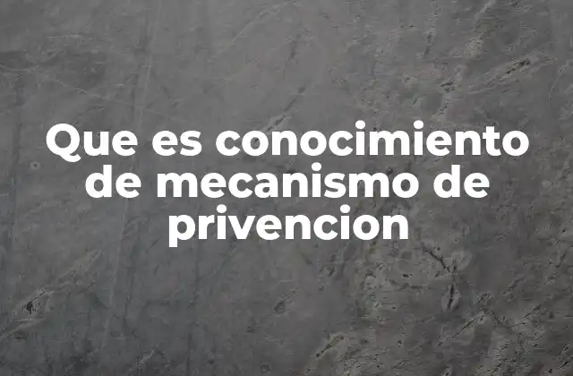 Que es Conocimiento de Mecanismo de Privencion