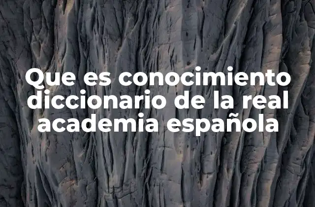 Que es Conocimiento Diccionario de la Real Academia Española