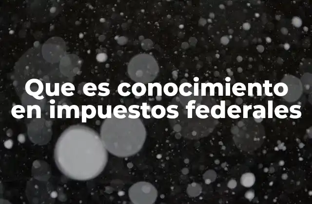 Que es Conocimiento en Impuestos Federales