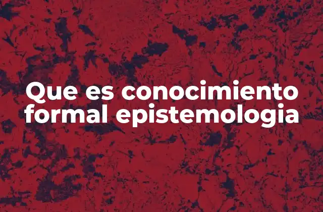 Que es Conocimiento Formal Epistemologia