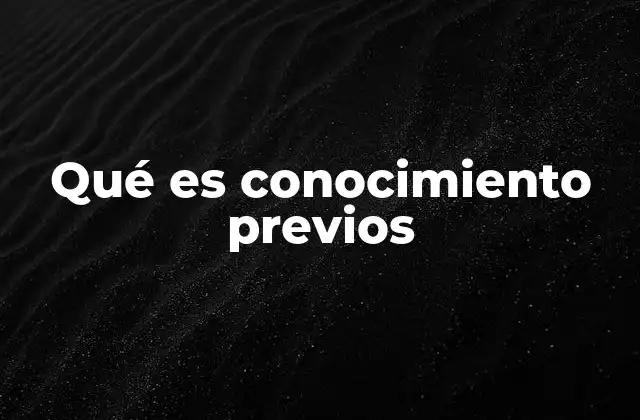 Qué es Conocimiento Previos 2 La importancia de los conocimientos previos en el aprendizaje