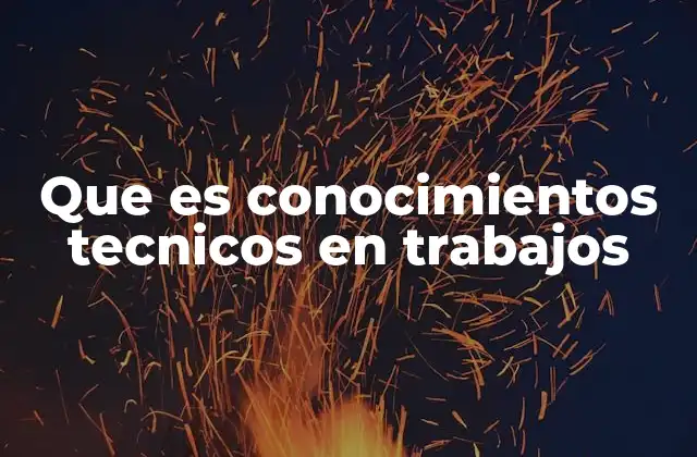 Que es Conocimientos Tecnicos en Trabajos