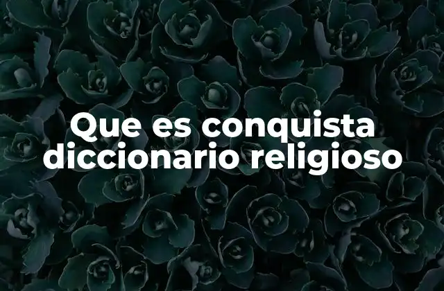 Que es Conquista Diccionario Religioso