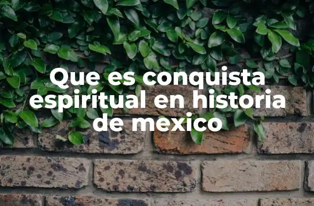 Que es Conquista Espiritual en Historia de Mexico