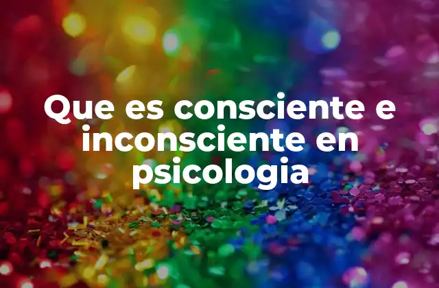 Que es Consciente e Inconsciente en Psicologia