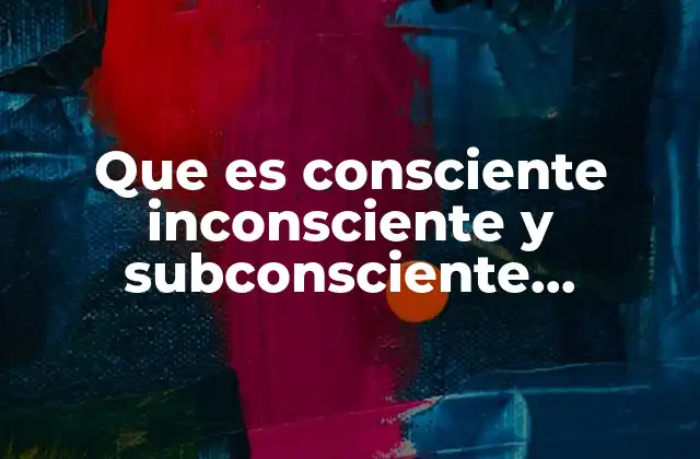 Que es Consciente Inconsciente y Subconsciente Psicologia