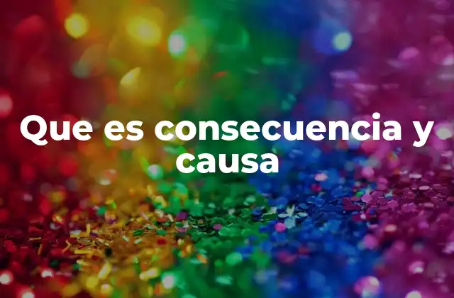 Que es Consecuencia y Causa 2 La relación entre eventos en el universo