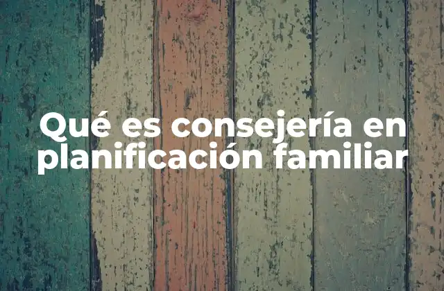 Qué es Consejería en Planificación Familiar