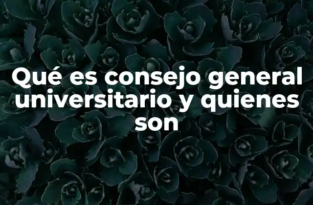 Qué es Consejo General Universitario y Quienes Son