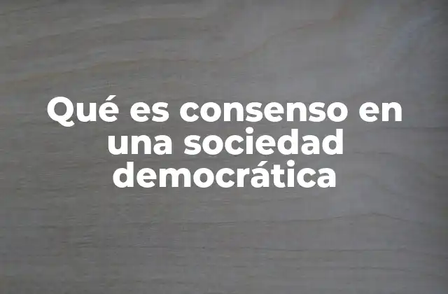 Qué es Consenso en una Sociedad Democrática
