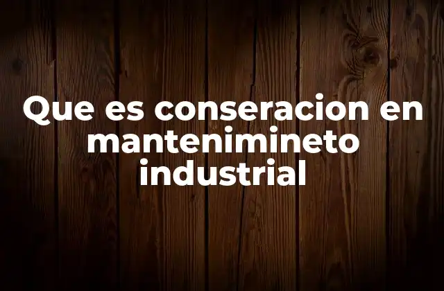 Que es Conseracion en Mantenimineto Industrial