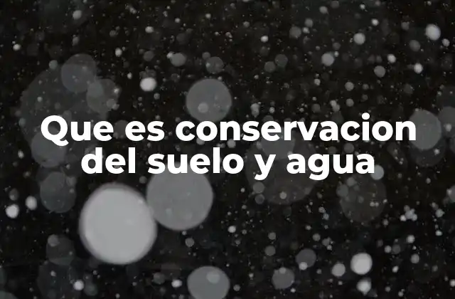 Que es Conservacion Del Suelo y Agua
