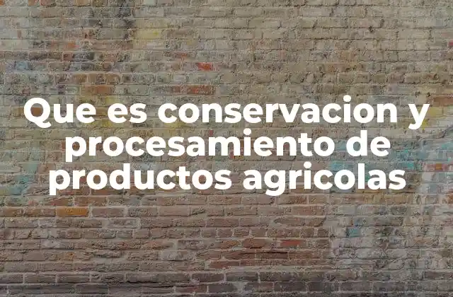 Que es Conservacion y Procesamiento de Productos Agricolas