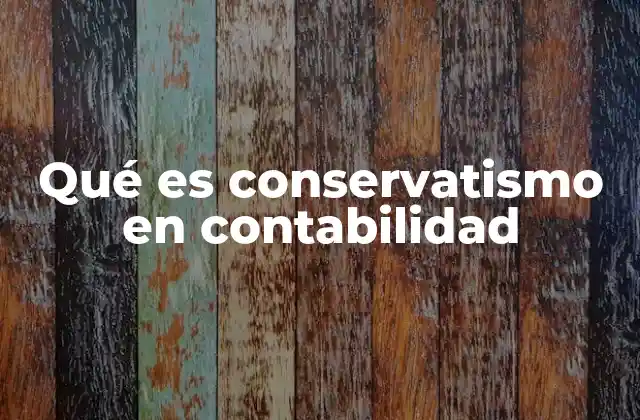 El papel del conservatismo en la presentación de estados financieros