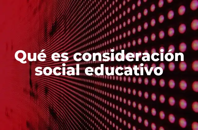Qué es Consideración Social Educativo