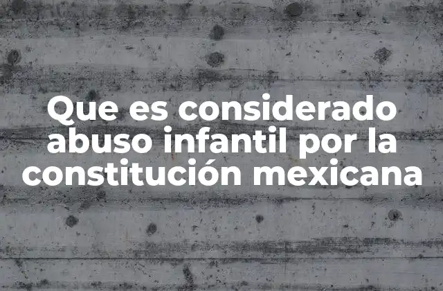 Que es Considerado Abuso Infantil por la Constitución Mexicana