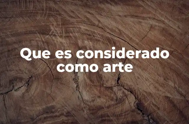 Que es Considerado como Arte 2 La evolución de la noción de arte a lo largo de la historia