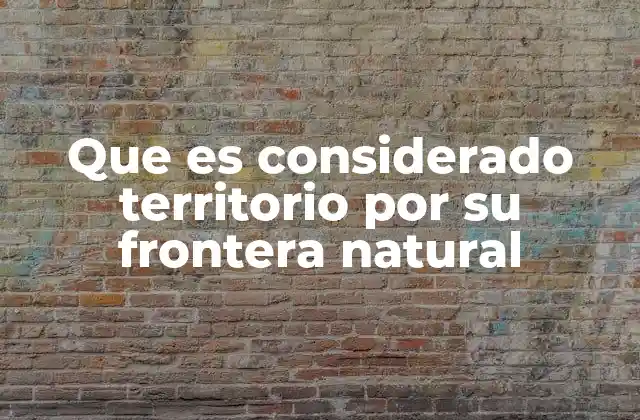 Que es Considerado Territorio por Su Frontera Natural