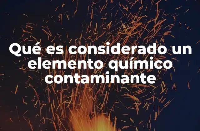 Qué es Considerado un Elemento Químico Contaminante