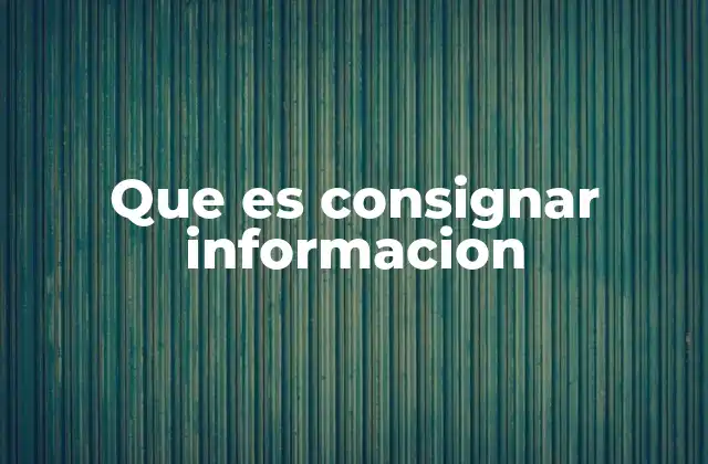 Que es Consignar Informacion 2 La importancia del registro y almacenamiento de datos