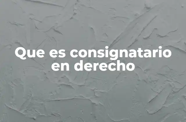 Que es Consignatario en Derecho