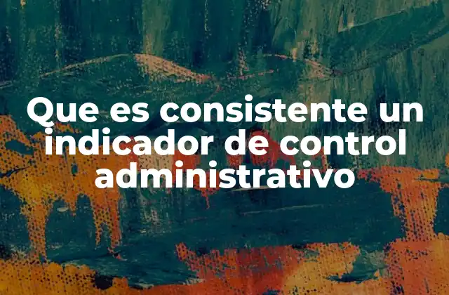 Que es Consistente un Indicador de Control Administrativo 2 La importancia de la estabilidad en los indicadores de gestión