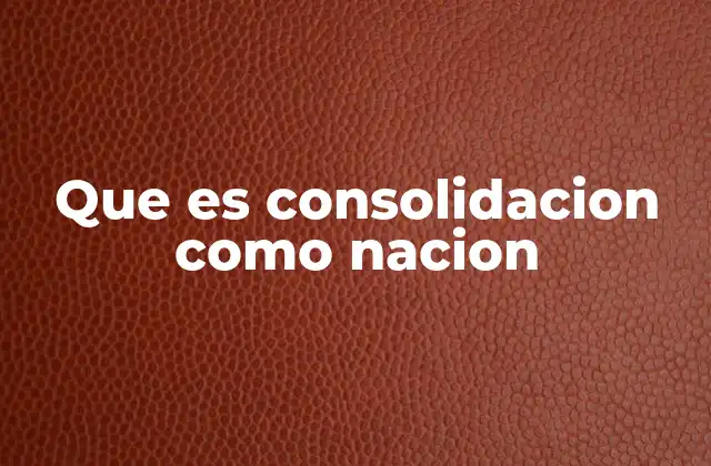 Que es Consolidacion como Nacion