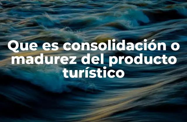 Que es Consolidación o Madurez Del Producto Turístico