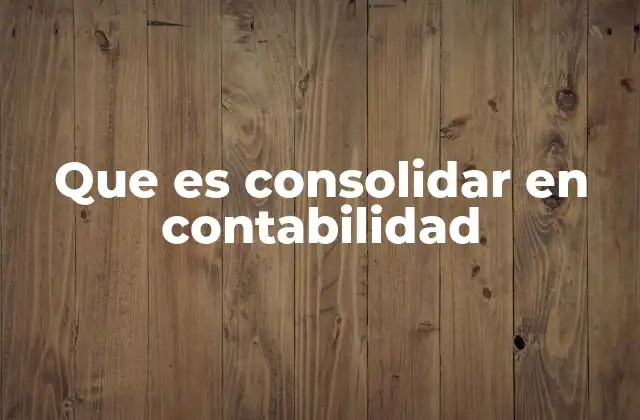 Que es Consolidar en Contabilidad