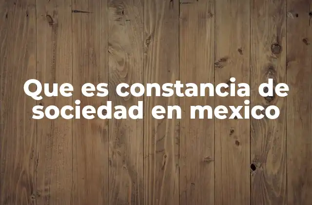 Que es Constancia de Sociedad en Mexico