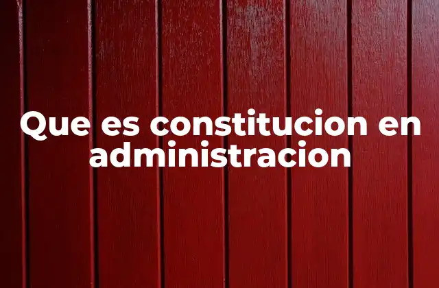 Que es Constitucion en Administracion