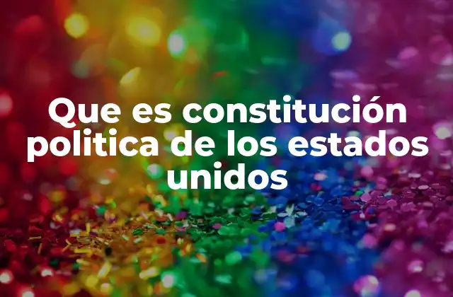 Que es Constitución Politica de los Estados Unidos