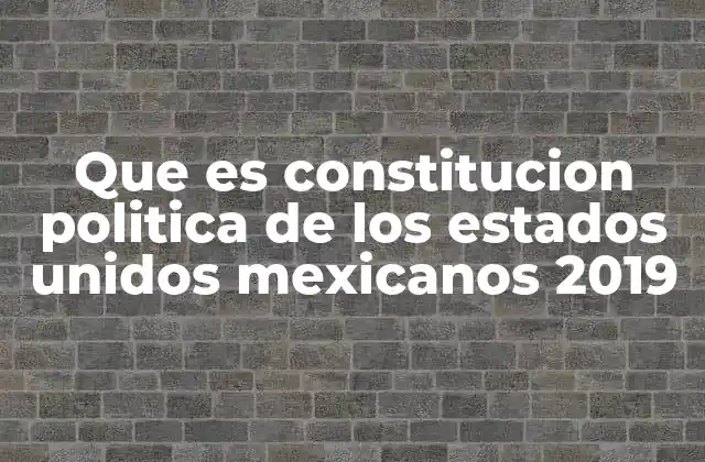 Que es Constitucion Politica de los Estados Unidos Mexicanos 2019