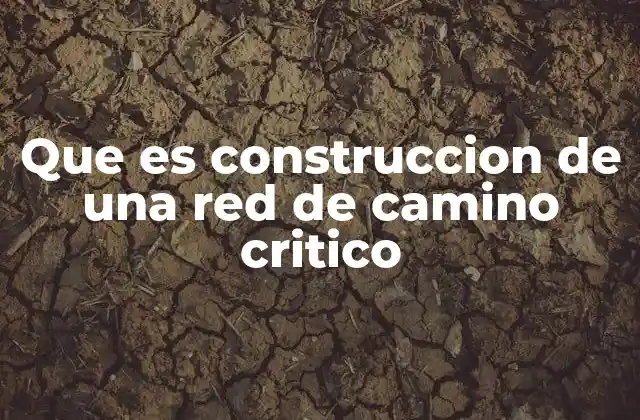 Que es Construccion de una Red de Camino Critico