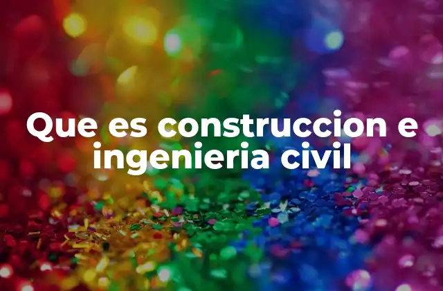 Que es Construccion e Ingenieria Civil