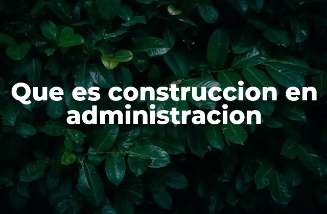 Que es Construccion en Administracion