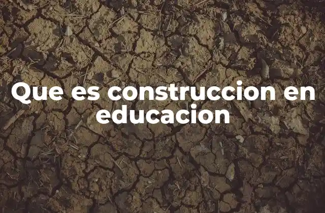 Que es Construccion en Educacion