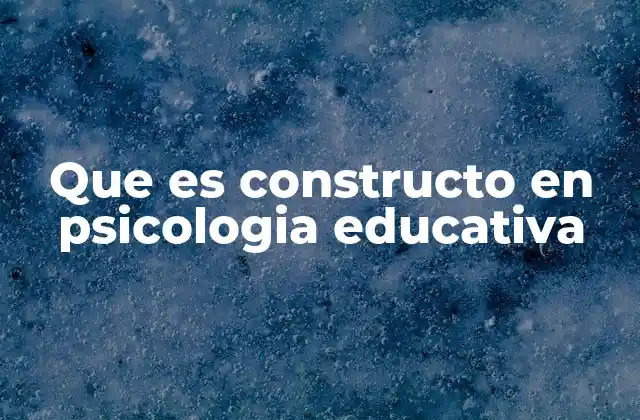 Que es Constructo en Psicologia Educativa 2 El papel de los constructos en la teoría educativa