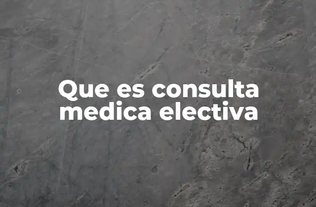 Que es Consulta Medica Electiva 2 La importancia de programar una atención médica planificada