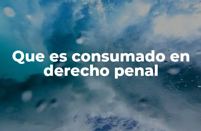 Que es Consumado en Derecho Penal