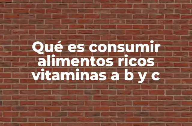 Qué es Consumir Alimentos Ricos Vitaminas a B y C