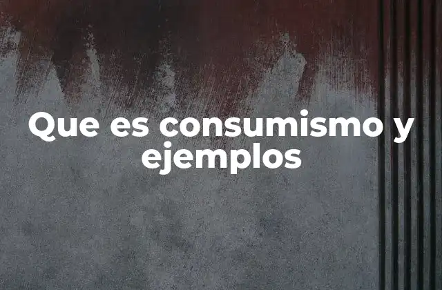 Que es Consumismo y Ejemplos