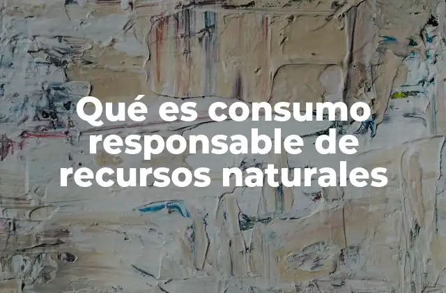 Qué es Consumo Responsable de Recursos Naturales