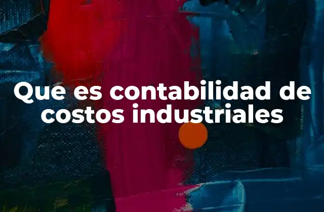 Que es Contabilidad de Costos Industriales